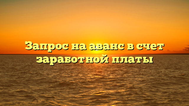 Запрос на аванс в счет заработной платы