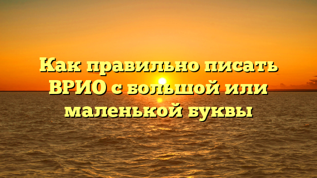 Как правильно писать ВРИО с большой или маленькой буквы
