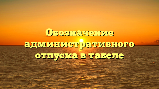 Обозначение административного отпуска в табеле