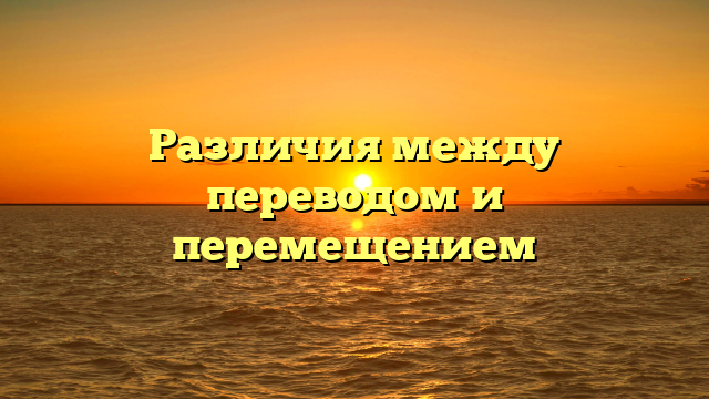 Различия между переводом и перемещением