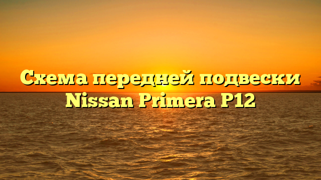 Схема передней подвески Nissan Primera P12
