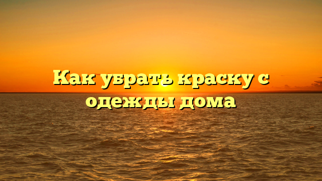 Как убрать краску с одежды дома